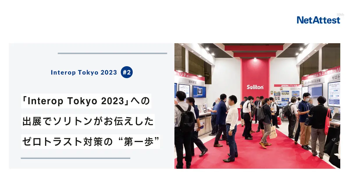 【対面イベント】「Interop Tokyo 2023」への出展でソリトンがお伝えしたゼロトラスト対策の“第一歩”の画像