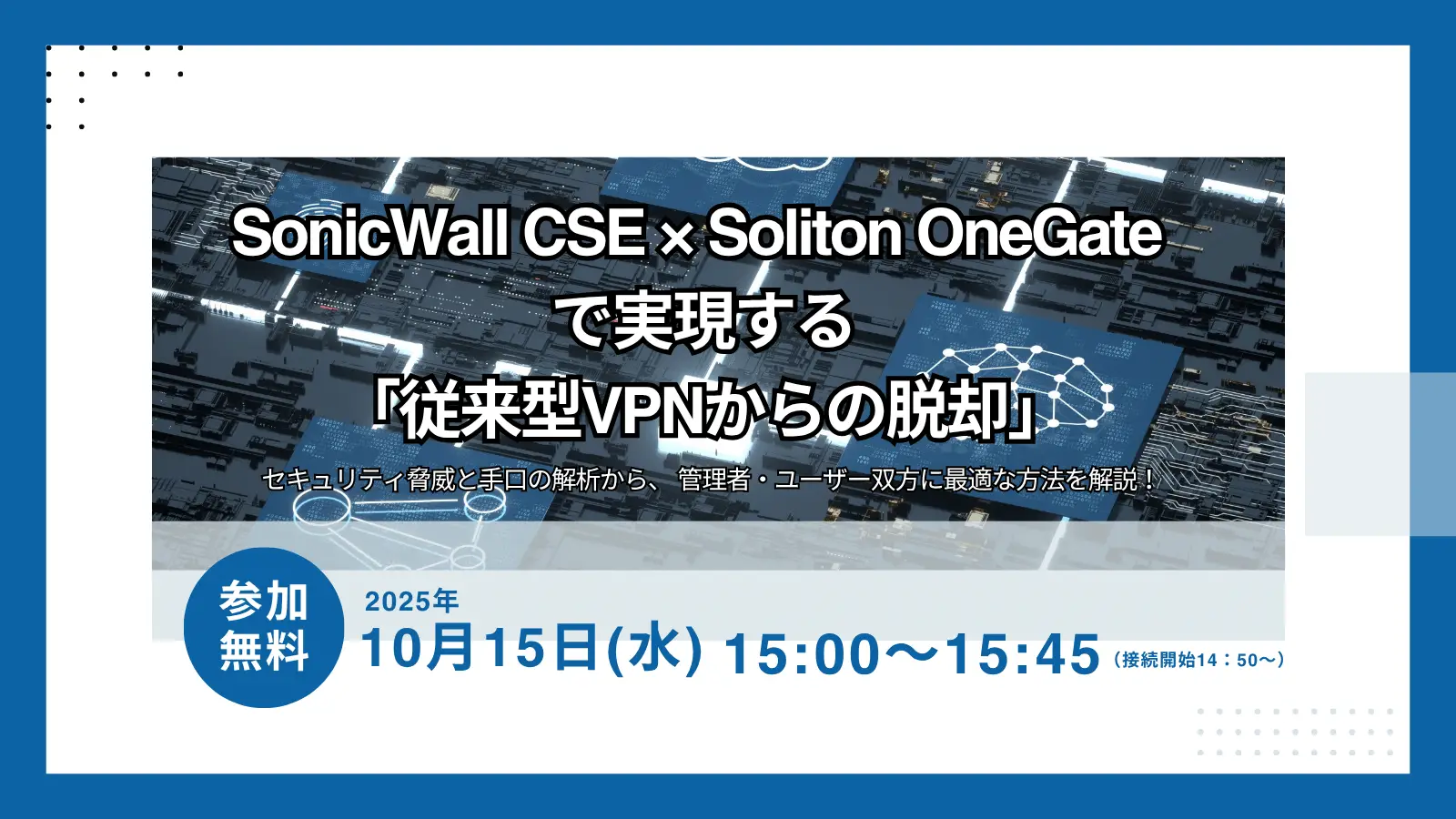 SonicWall CSE × Soliton OneGate で実現する「従来型VPNからの脱却」-セキュリティ脅威と手口の解析から、 管理者・ユーザー双方に最適な方法を解説！-の画像
