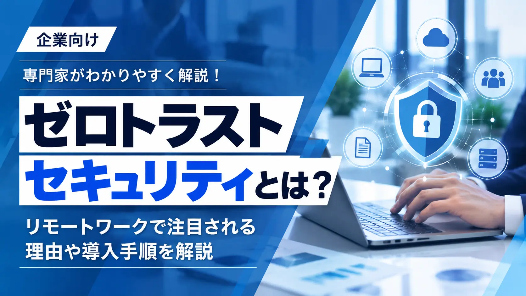 ゼロトラストセキュリティとは？リモートワークで注目される理由や導入手順を解説の画像