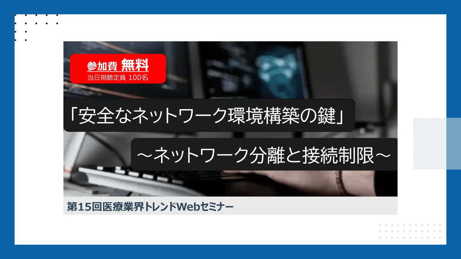 第15回医療業界トレンドWebセミナー 「安全なネットワーク環境構築の鍵」～ネットワーク分離と接続制限～の画像