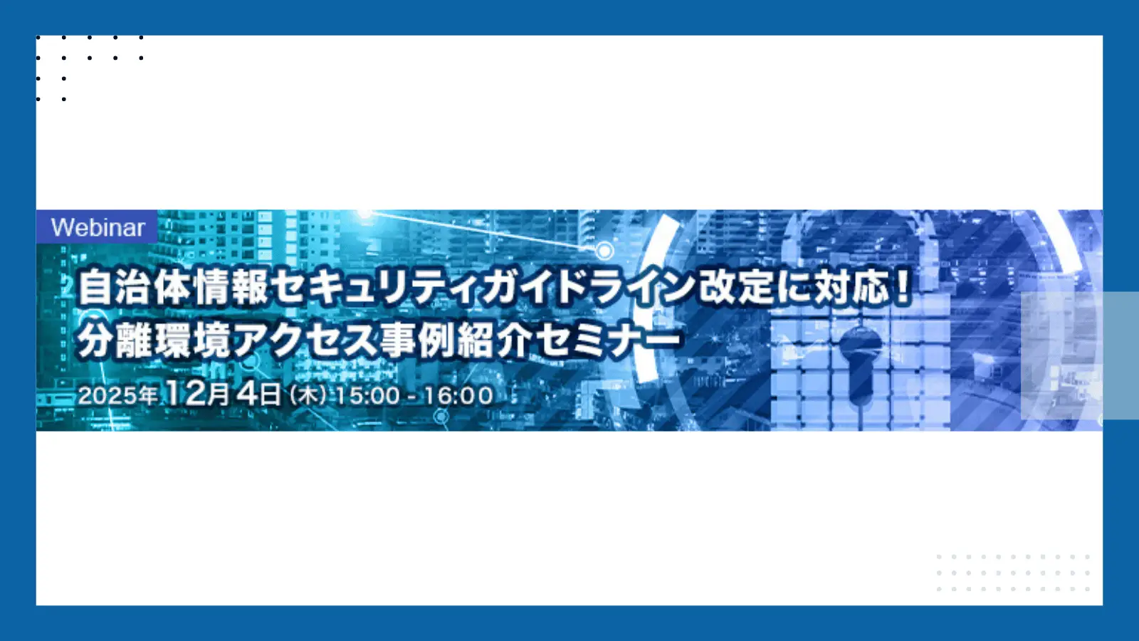 自治体情報セキュリティガイドライン改定に対応！分離環境アクセス事例紹介セミナーの画像