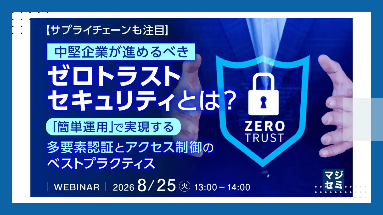 中堅企業が進めるべきゼロトラストセキュリティとは？  〜「簡単運用」で実現する多要素認証とアクセス制御のベストプラクティス〜の画像