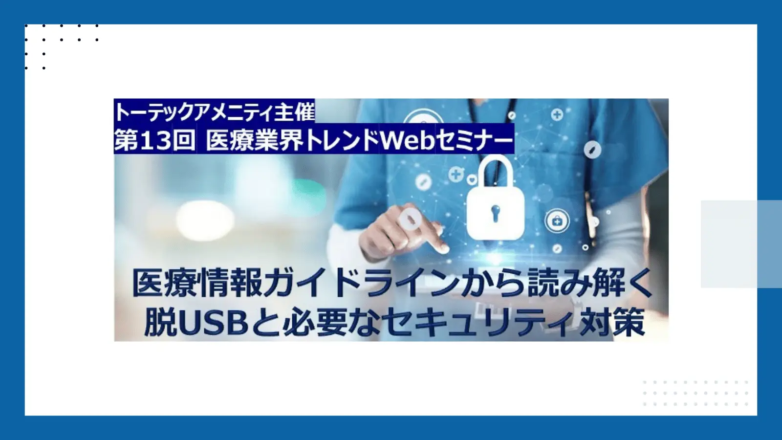 第13回医療業界トレンドWebセミナー 医療情報ガイドラインから読み解く脱USBと必要なセキュリティ対策の画像